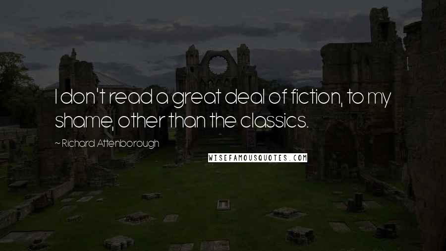 Richard Attenborough Quotes: I don't read a great deal of fiction, to my shame, other than the classics.