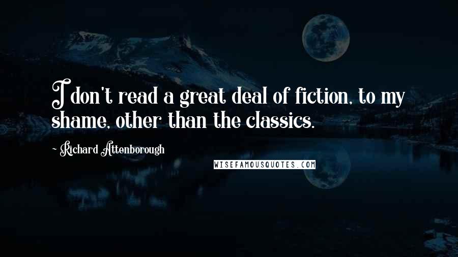 Richard Attenborough Quotes: I don't read a great deal of fiction, to my shame, other than the classics.