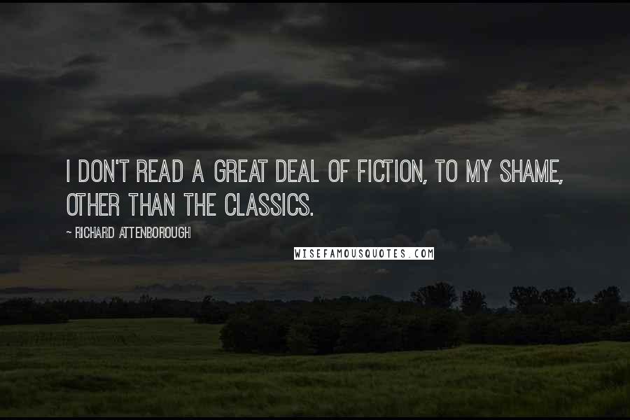 Richard Attenborough Quotes: I don't read a great deal of fiction, to my shame, other than the classics.
