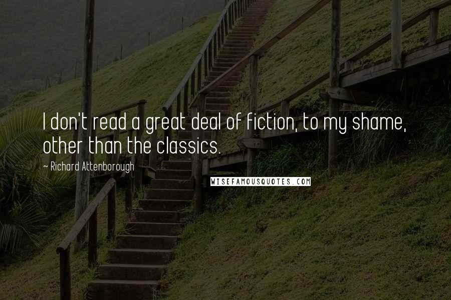 Richard Attenborough Quotes: I don't read a great deal of fiction, to my shame, other than the classics.