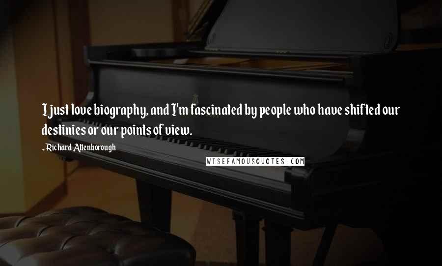 Richard Attenborough Quotes: I just love biography, and I'm fascinated by people who have shifted our destinies or our points of view.