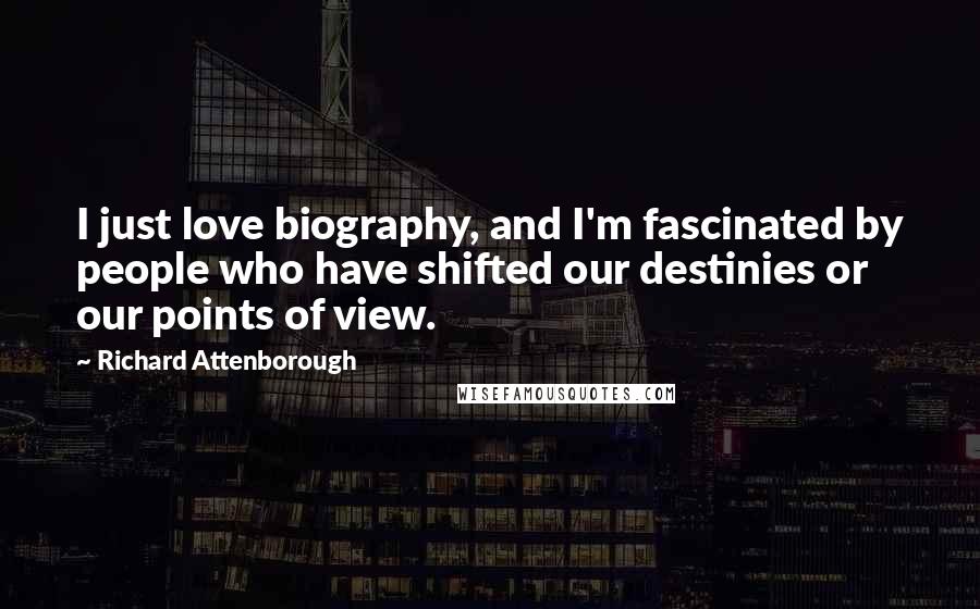 Richard Attenborough Quotes: I just love biography, and I'm fascinated by people who have shifted our destinies or our points of view.