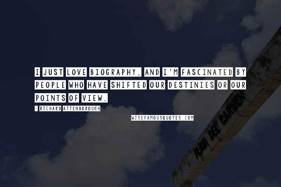 Richard Attenborough Quotes: I just love biography, and I'm fascinated by people who have shifted our destinies or our points of view.