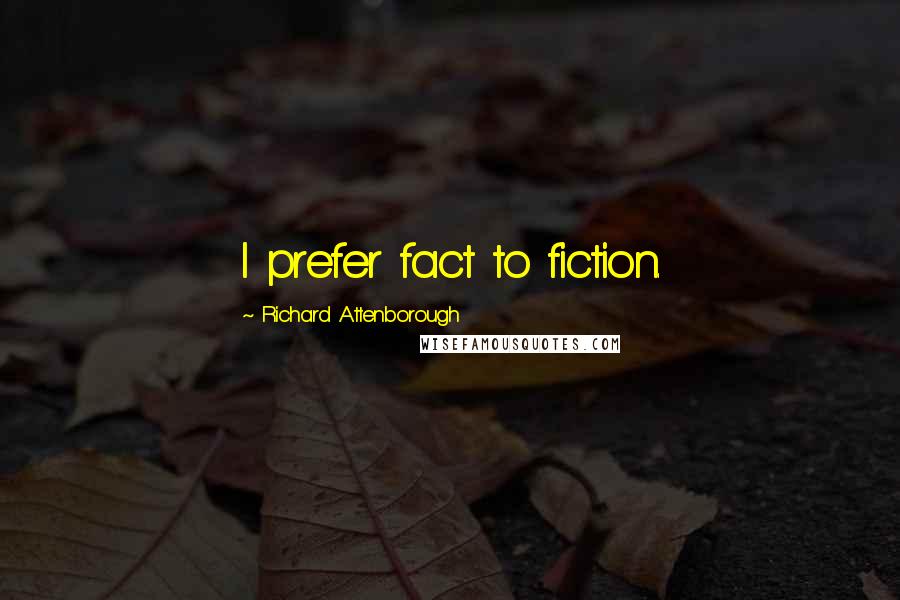Richard Attenborough Quotes: I prefer fact to fiction.