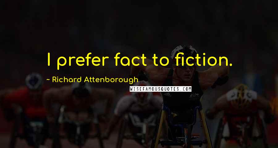 Richard Attenborough Quotes: I prefer fact to fiction.