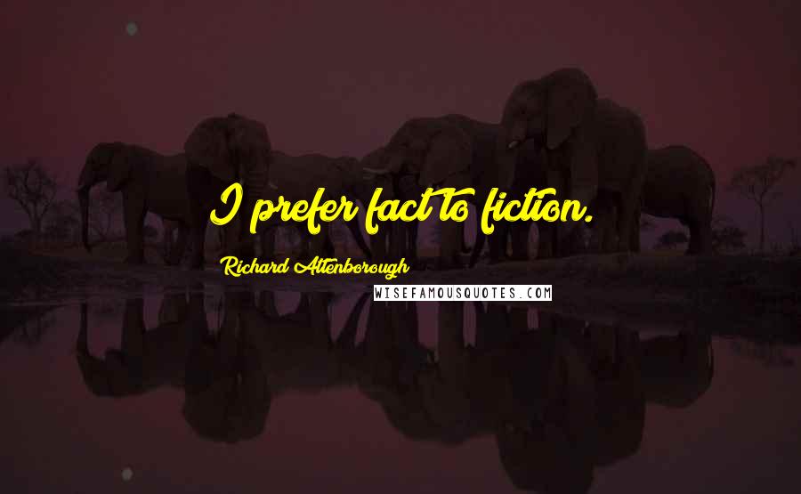 Richard Attenborough Quotes: I prefer fact to fiction.
