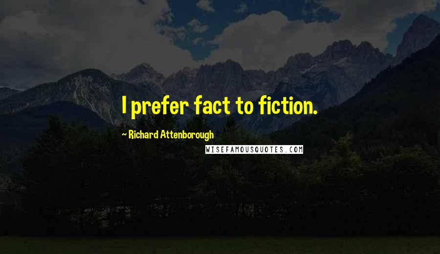 Richard Attenborough Quotes: I prefer fact to fiction.