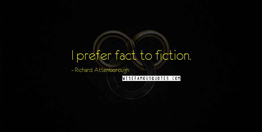 Richard Attenborough Quotes: I prefer fact to fiction.
