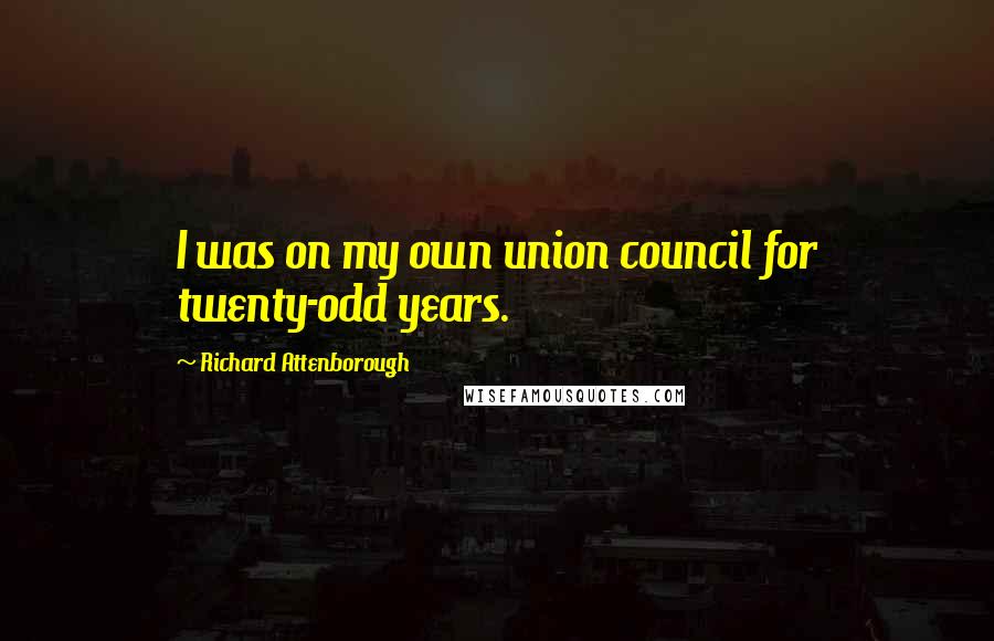 Richard Attenborough Quotes: I was on my own union council for twenty-odd years.