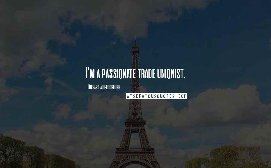 Richard Attenborough Quotes: I'm a passionate trade unionist.