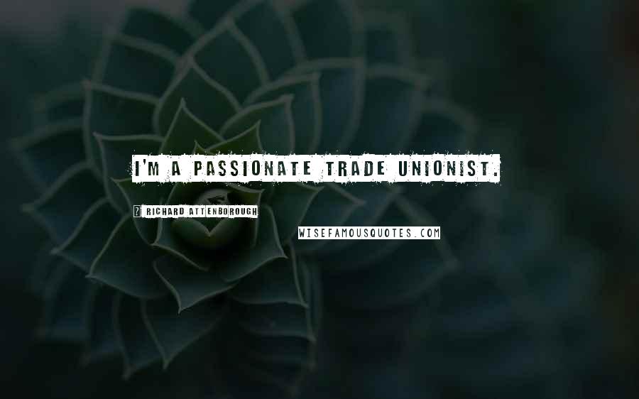 Richard Attenborough Quotes: I'm a passionate trade unionist.