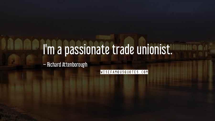 Richard Attenborough Quotes: I'm a passionate trade unionist.