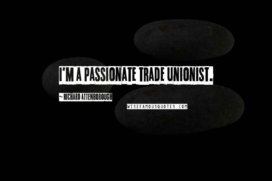Richard Attenborough Quotes: I'm a passionate trade unionist.