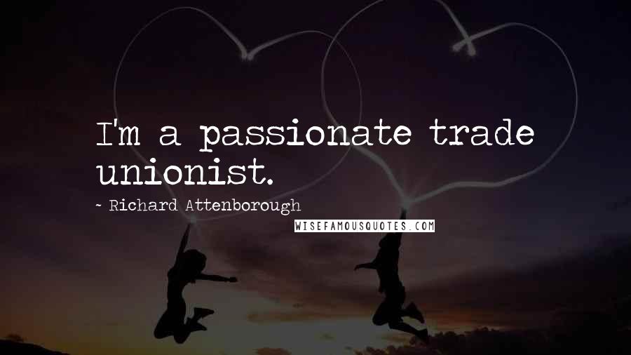 Richard Attenborough Quotes: I'm a passionate trade unionist.