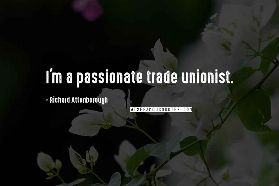 Richard Attenborough Quotes: I'm a passionate trade unionist.