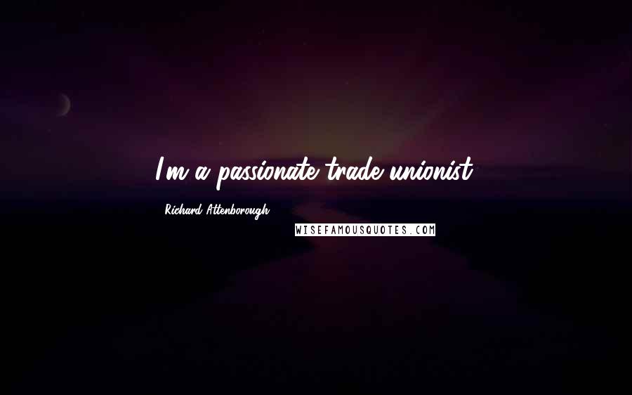 Richard Attenborough Quotes: I'm a passionate trade unionist.