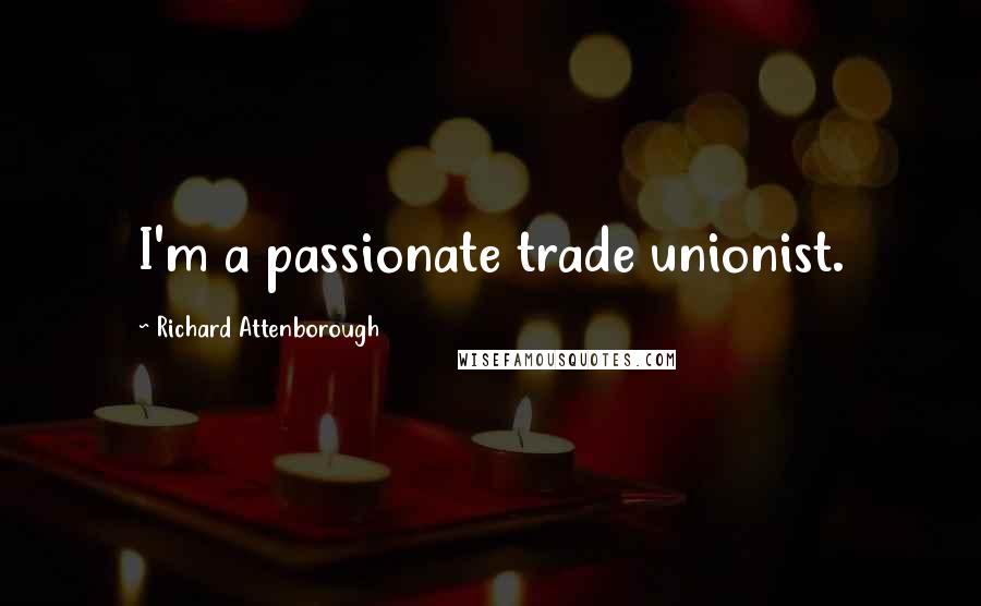 Richard Attenborough Quotes: I'm a passionate trade unionist.