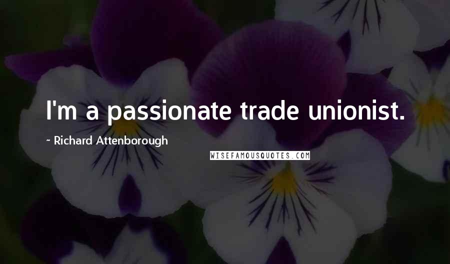 Richard Attenborough Quotes: I'm a passionate trade unionist.