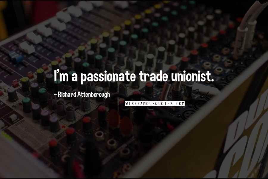 Richard Attenborough Quotes: I'm a passionate trade unionist.