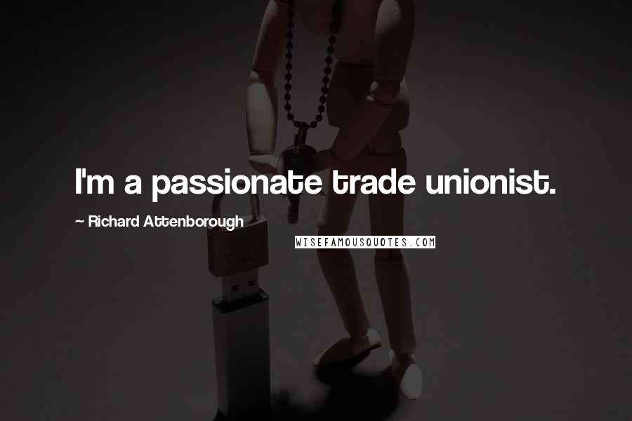 Richard Attenborough Quotes: I'm a passionate trade unionist.