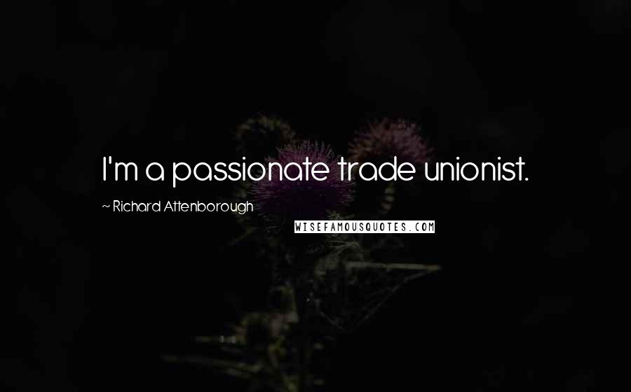 Richard Attenborough Quotes: I'm a passionate trade unionist.
