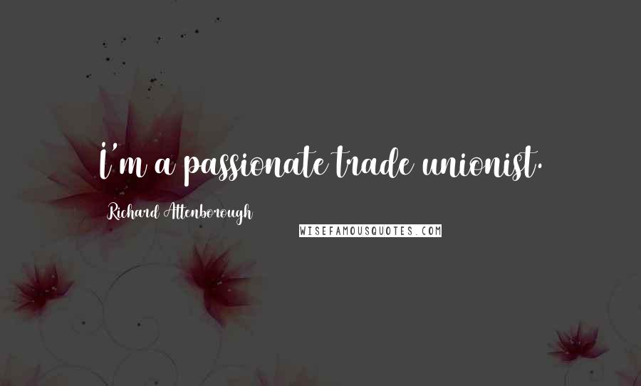 Richard Attenborough Quotes: I'm a passionate trade unionist.
