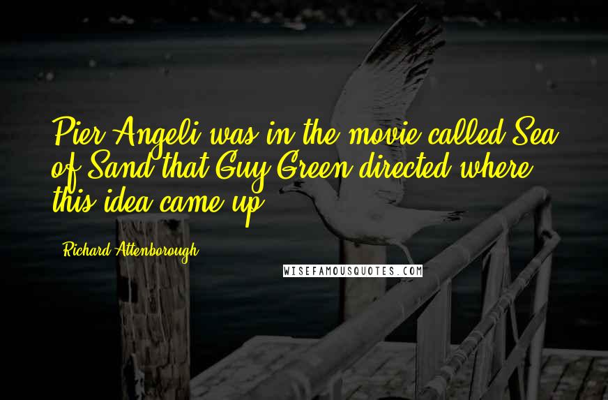 Richard Attenborough Quotes: Pier Angeli was in the movie called Sea of Sand that Guy Green directed where this idea came up.