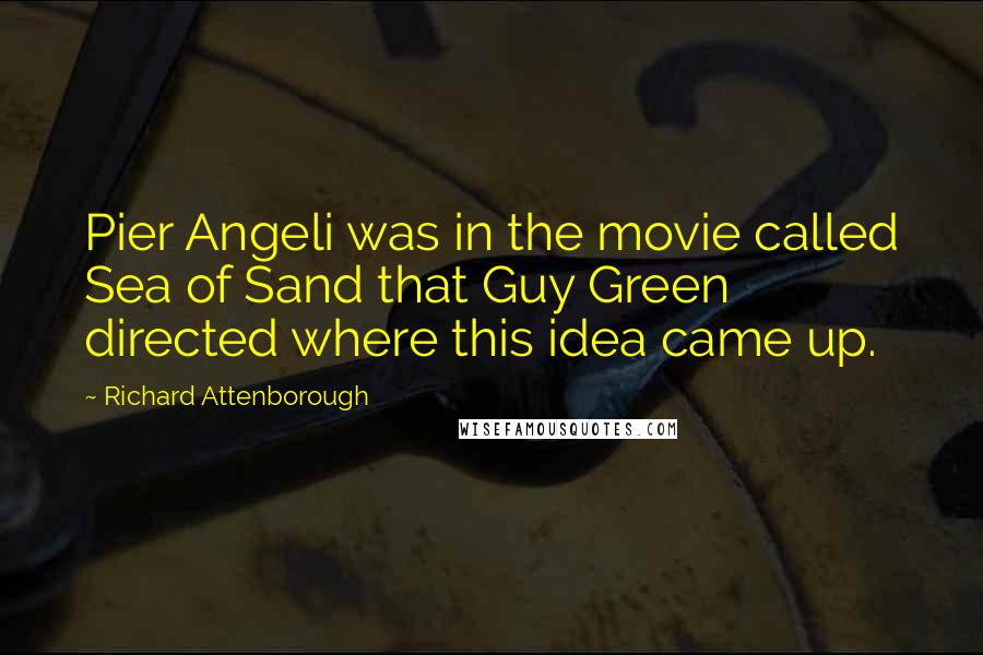 Richard Attenborough Quotes: Pier Angeli was in the movie called Sea of Sand that Guy Green directed where this idea came up.