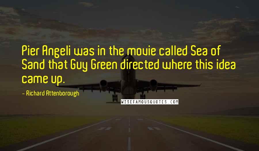 Richard Attenborough Quotes: Pier Angeli was in the movie called Sea of Sand that Guy Green directed where this idea came up.