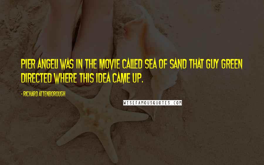 Richard Attenborough Quotes: Pier Angeli was in the movie called Sea of Sand that Guy Green directed where this idea came up.