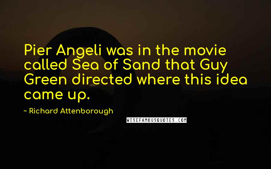 Richard Attenborough Quotes: Pier Angeli was in the movie called Sea of Sand that Guy Green directed where this idea came up.