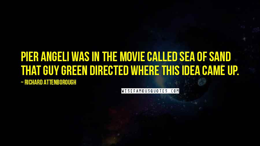 Richard Attenborough Quotes: Pier Angeli was in the movie called Sea of Sand that Guy Green directed where this idea came up.