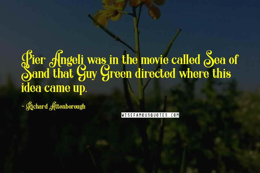 Richard Attenborough Quotes: Pier Angeli was in the movie called Sea of Sand that Guy Green directed where this idea came up.