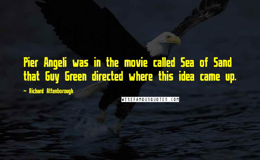 Richard Attenborough Quotes: Pier Angeli was in the movie called Sea of Sand that Guy Green directed where this idea came up.