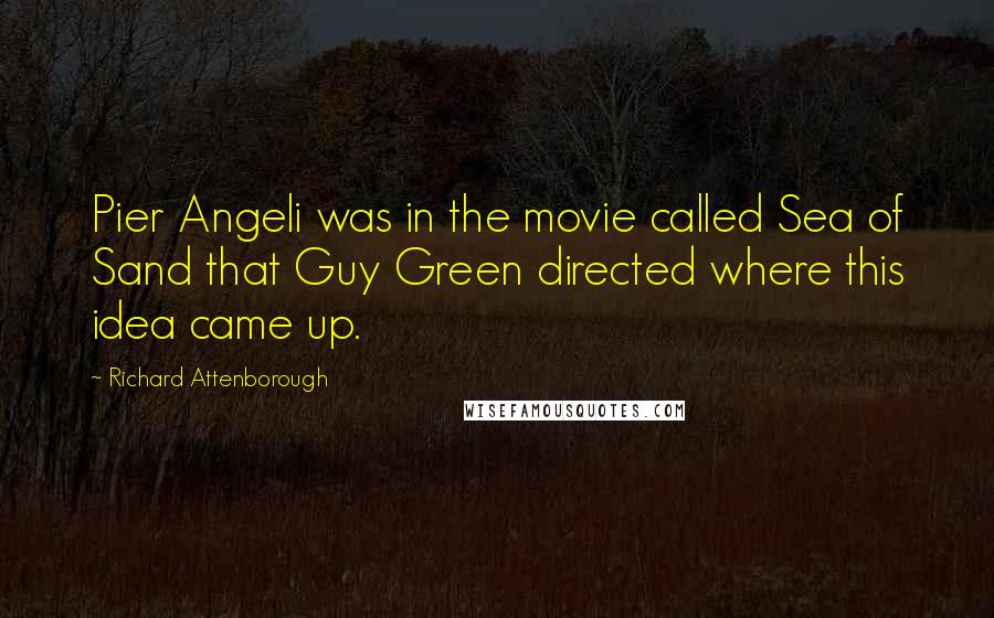 Richard Attenborough Quotes: Pier Angeli was in the movie called Sea of Sand that Guy Green directed where this idea came up.