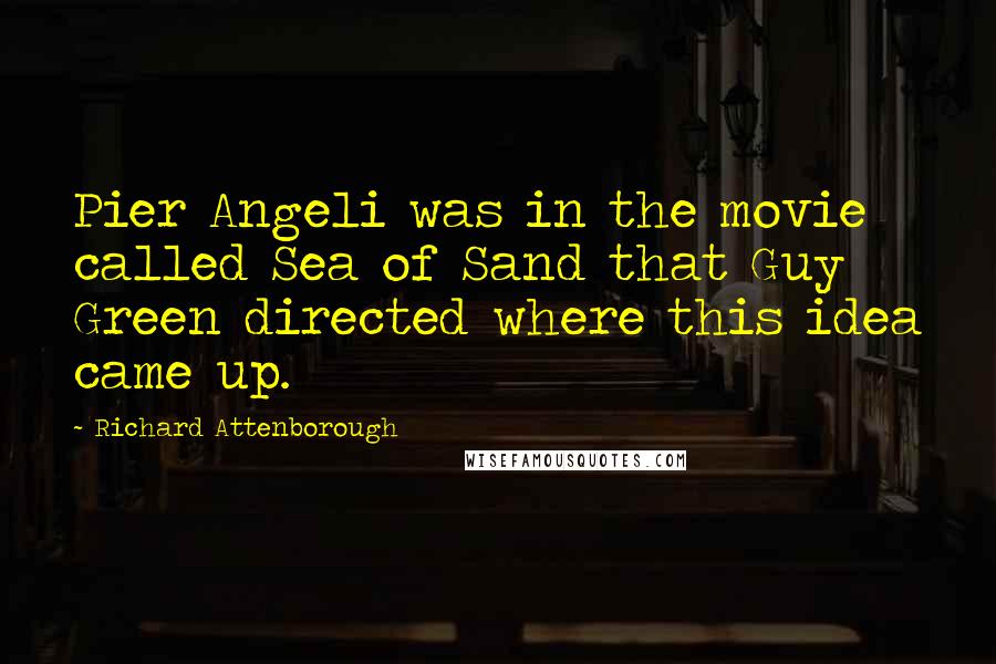 Richard Attenborough Quotes: Pier Angeli was in the movie called Sea of Sand that Guy Green directed where this idea came up.