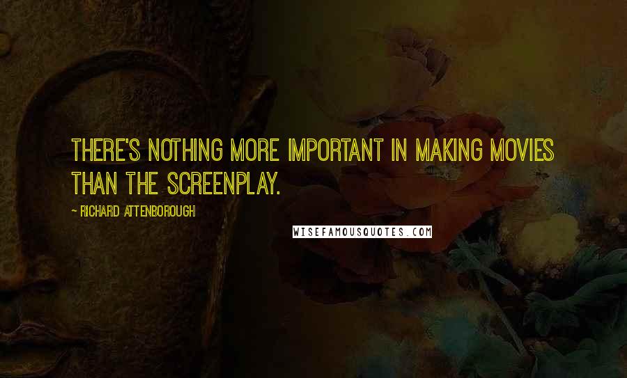 Richard Attenborough Quotes: There's nothing more important in making movies than the screenplay.