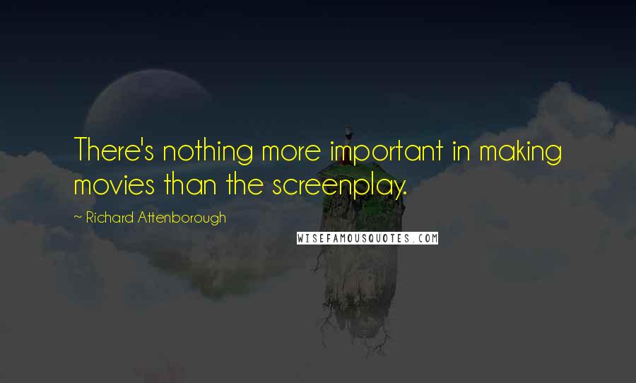 Richard Attenborough Quotes: There's nothing more important in making movies than the screenplay.