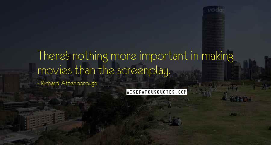 Richard Attenborough Quotes: There's nothing more important in making movies than the screenplay.