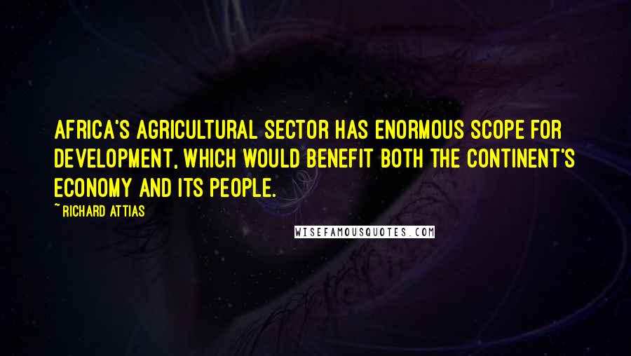 Richard Attias Quotes: Africa's agricultural sector has enormous scope for development, which would benefit both the continent's economy and its people.