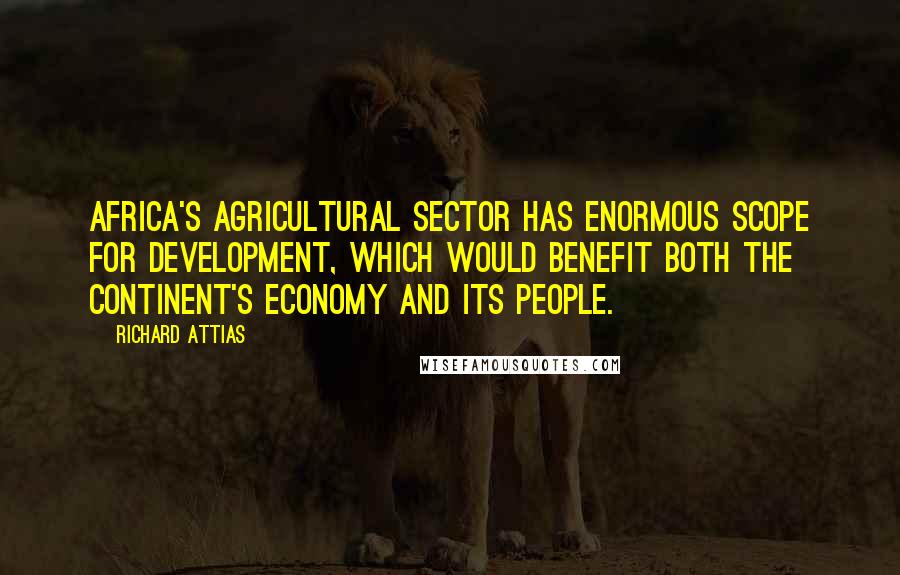 Richard Attias Quotes: Africa's agricultural sector has enormous scope for development, which would benefit both the continent's economy and its people.