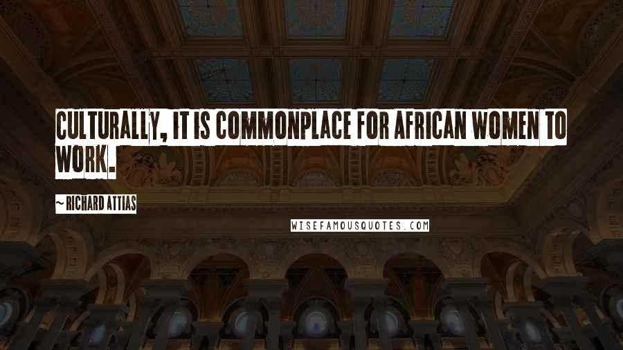 Richard Attias Quotes: Culturally, it is commonplace for African women to work.