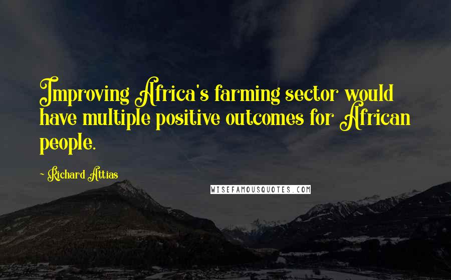 Richard Attias Quotes: Improving Africa's farming sector would have multiple positive outcomes for African people.