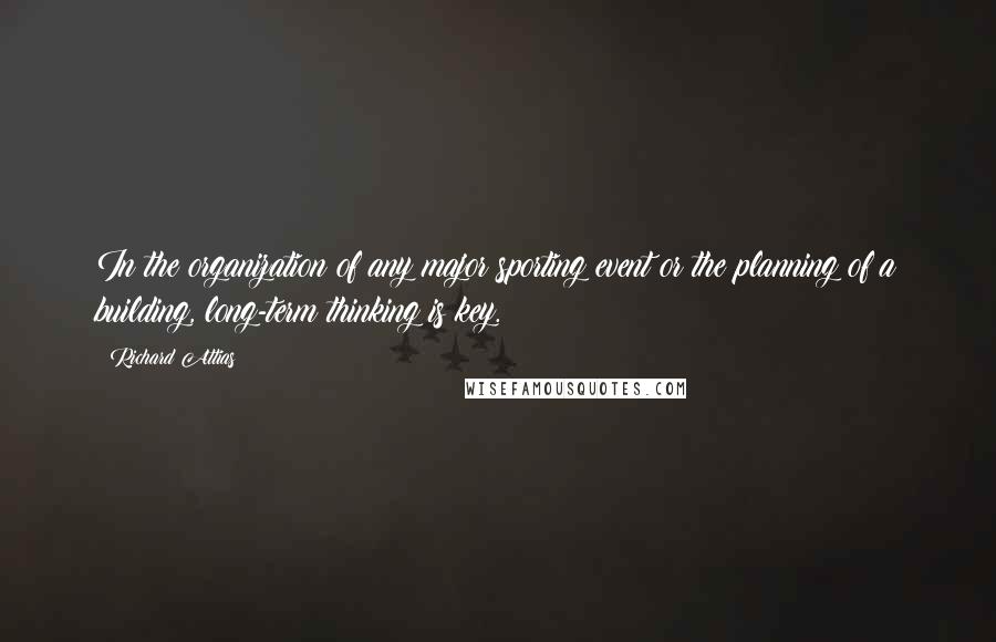 Richard Attias Quotes: In the organization of any major sporting event or the planning of a building, long-term thinking is key.