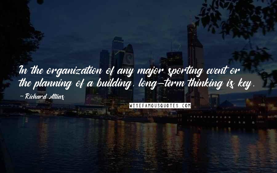 Richard Attias Quotes: In the organization of any major sporting event or the planning of a building, long-term thinking is key.