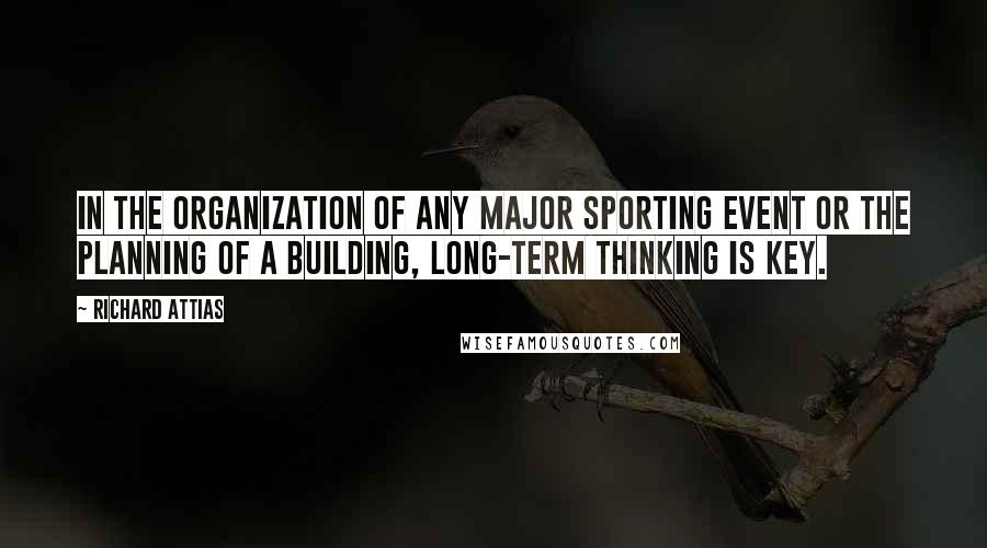 Richard Attias Quotes: In the organization of any major sporting event or the planning of a building, long-term thinking is key.