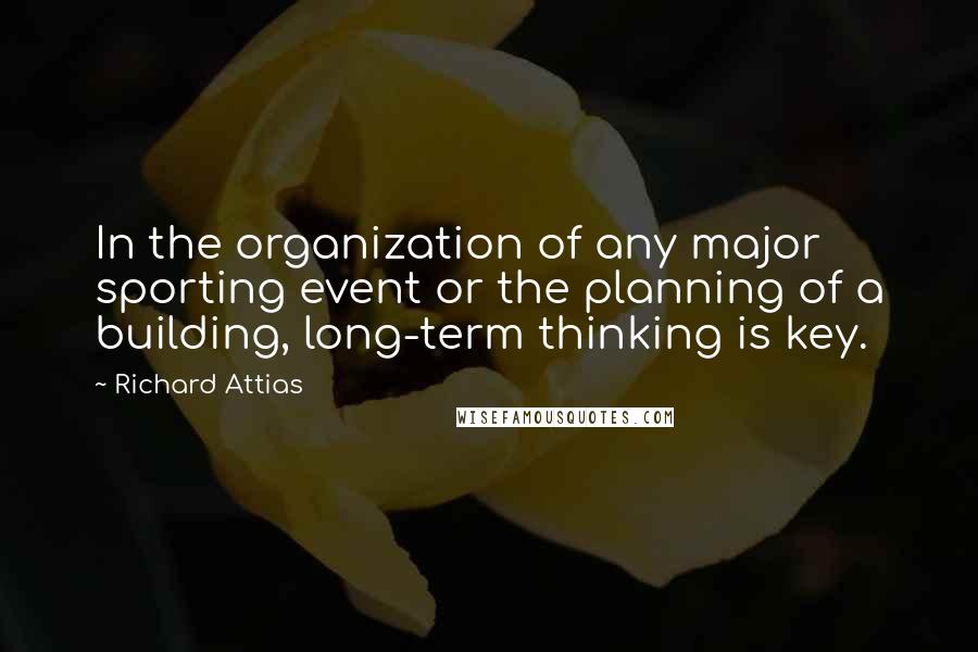 Richard Attias Quotes: In the organization of any major sporting event or the planning of a building, long-term thinking is key.