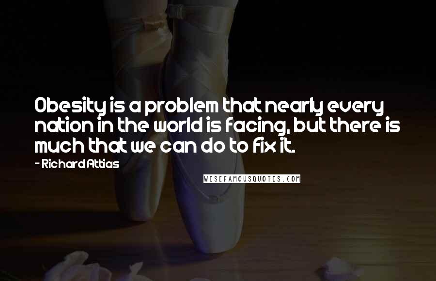 Richard Attias Quotes: Obesity is a problem that nearly every nation in the world is facing, but there is much that we can do to fix it.