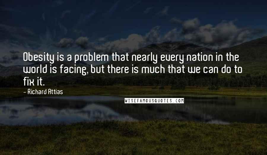 Richard Attias Quotes: Obesity is a problem that nearly every nation in the world is facing, but there is much that we can do to fix it.