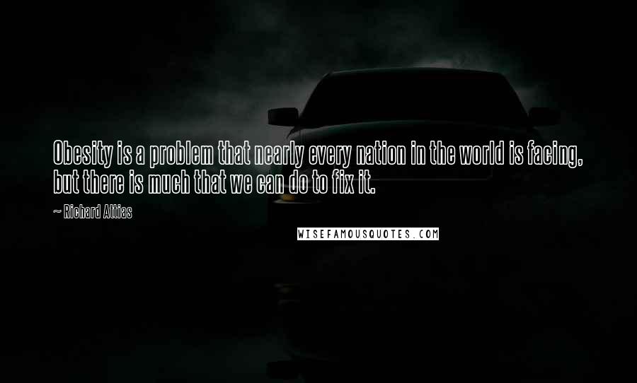 Richard Attias Quotes: Obesity is a problem that nearly every nation in the world is facing, but there is much that we can do to fix it.